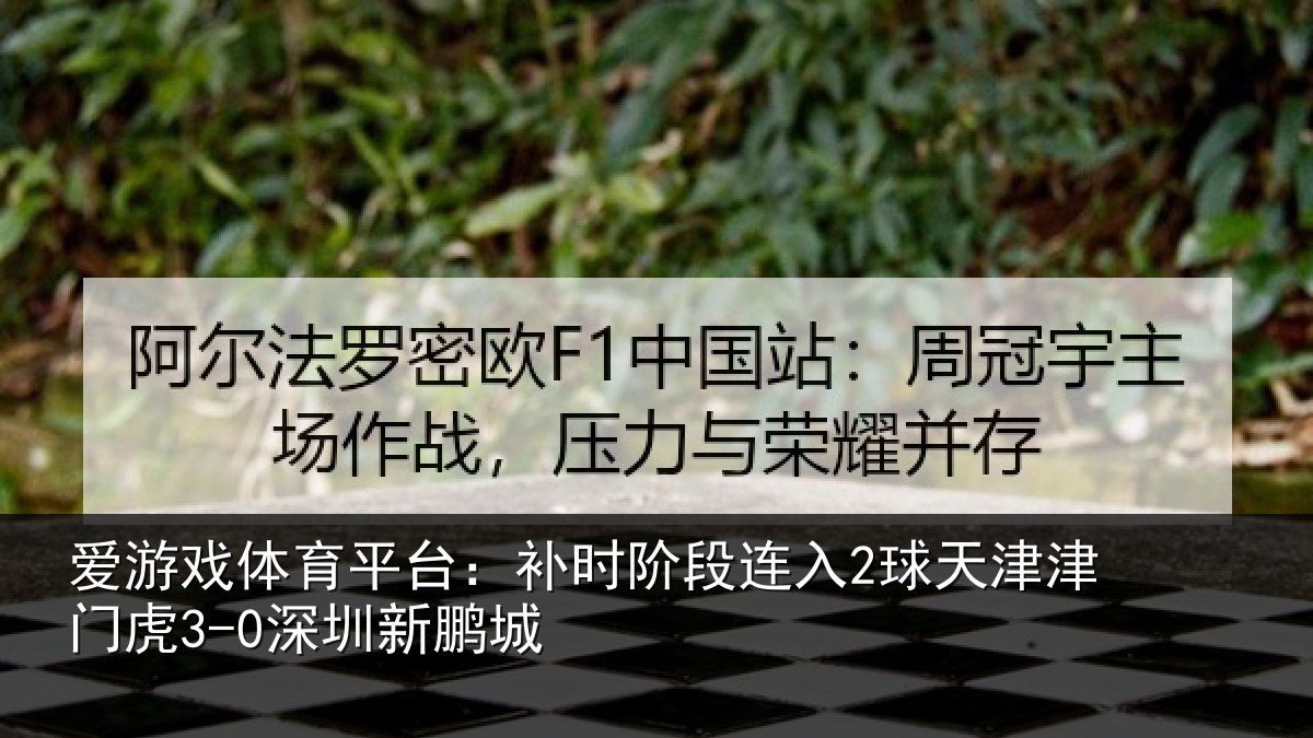 爱游戏体育平台：补时阶段连入2球天津津门虎3-0深圳新鹏城