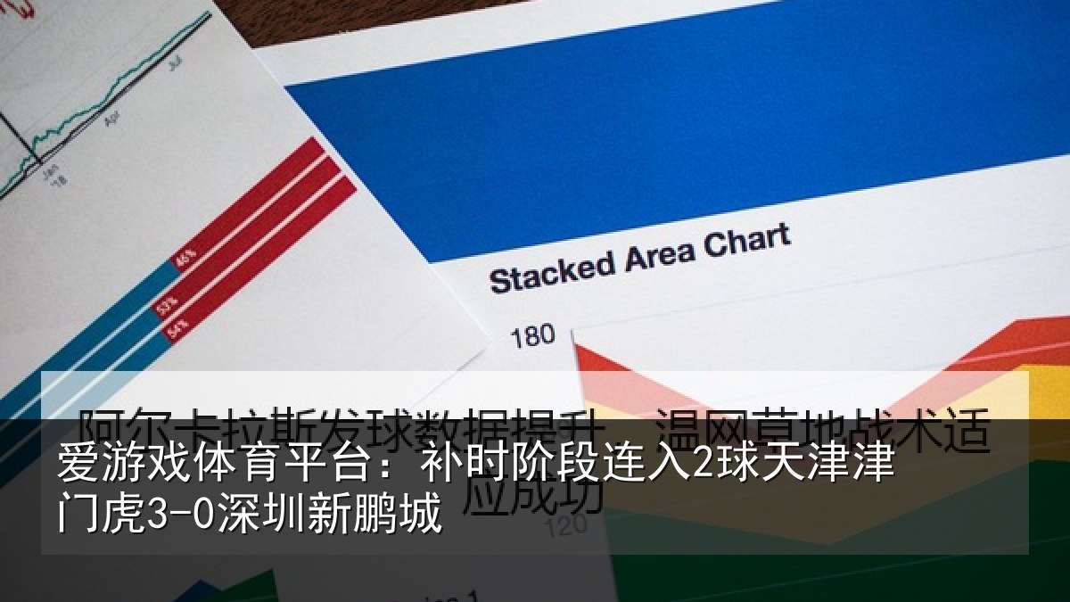 爱游戏体育平台:补时阶段连入2球天津津门虎3-0深圳新鹏城