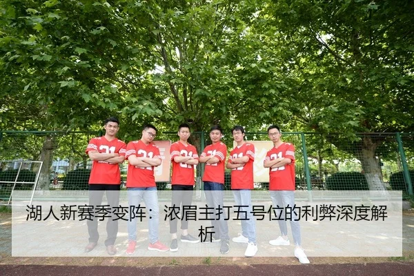 湖人新赛季变阵：浓眉主打五号位的利弊深度解析