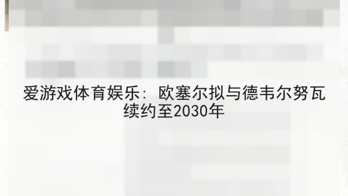 爱游戏体育娱乐: 欧塞尔拟与德韦尔努瓦续约至2030年 爱游戏体育娱乐: 欧塞尔拟与德韦尔努瓦续约至2030年