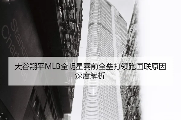 大谷翔平MLB全明星赛前全垒打领跑国联原因深度解析
