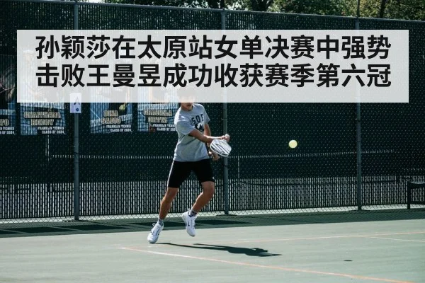 孙颖莎在太原站女单决赛中强势击败王曼昱成功收获赛季第六冠