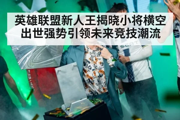 英雄联盟新人王揭晓小将横空出世强势引领未来竞技潮流