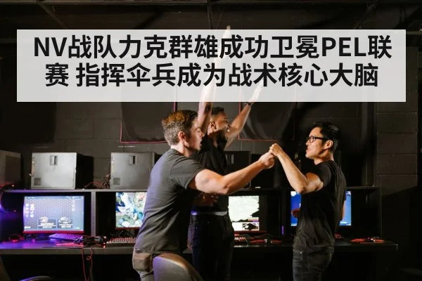 NV战队力克群雄成功卫冕PEL联赛 指挥伞兵成为战术核心大脑