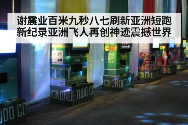 谢震业百米九秒八七刷新亚洲短跑新纪录亚洲飞人再创神迹震撼世界