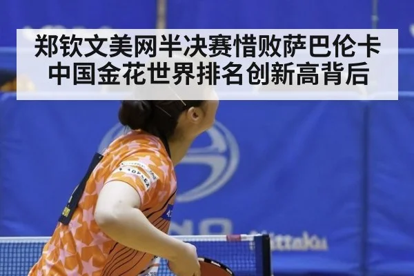 郑钦文美网半决赛惜败萨巴伦卡 中国金花世界排名创新高背后